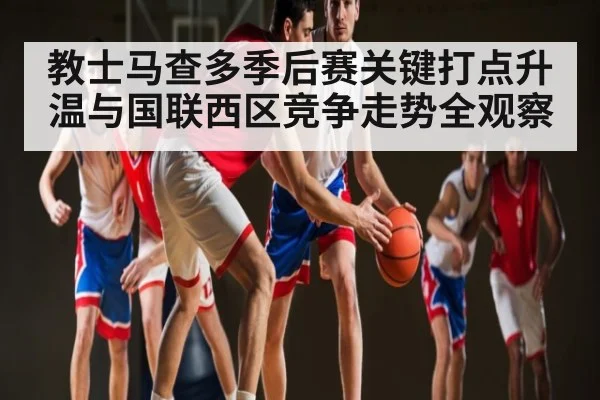 教士马查多季后赛关键打点升温与国联西区竞争走势全观察 - kaiyun