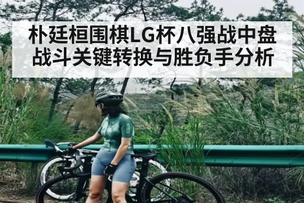 朴廷桓围棋LG杯八强战中盘战斗关键转换与胜负手分析