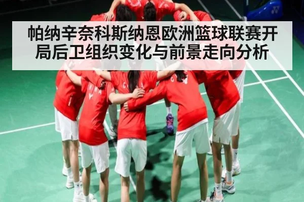 帕纳辛奈科斯纳恩欧洲篮球联赛开局后卫组织变化与前景走向分析 - kaiyun